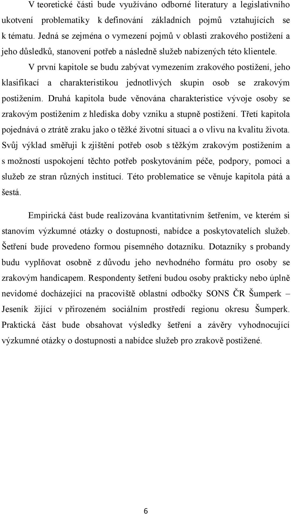 V první kapitole se budu zabývat vymezením zrakového postižení, jeho klasifikací a charakteristikou jednotlivých skupin osob se zrakovým postižením.