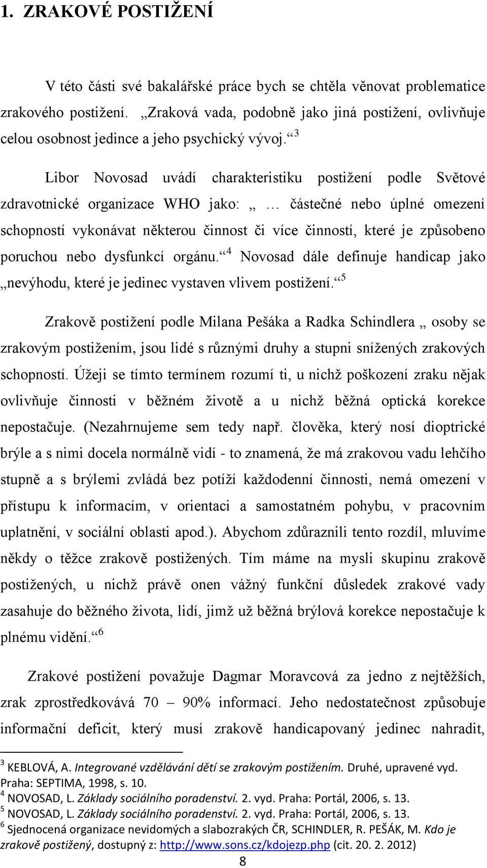 3 Libor Novosad uvádí charakteristiku postižení podle Světové zdravotnické organizace WHO jako: částečné nebo úplné omezení schopností vykonávat některou činnost či více činností, které je způsobeno