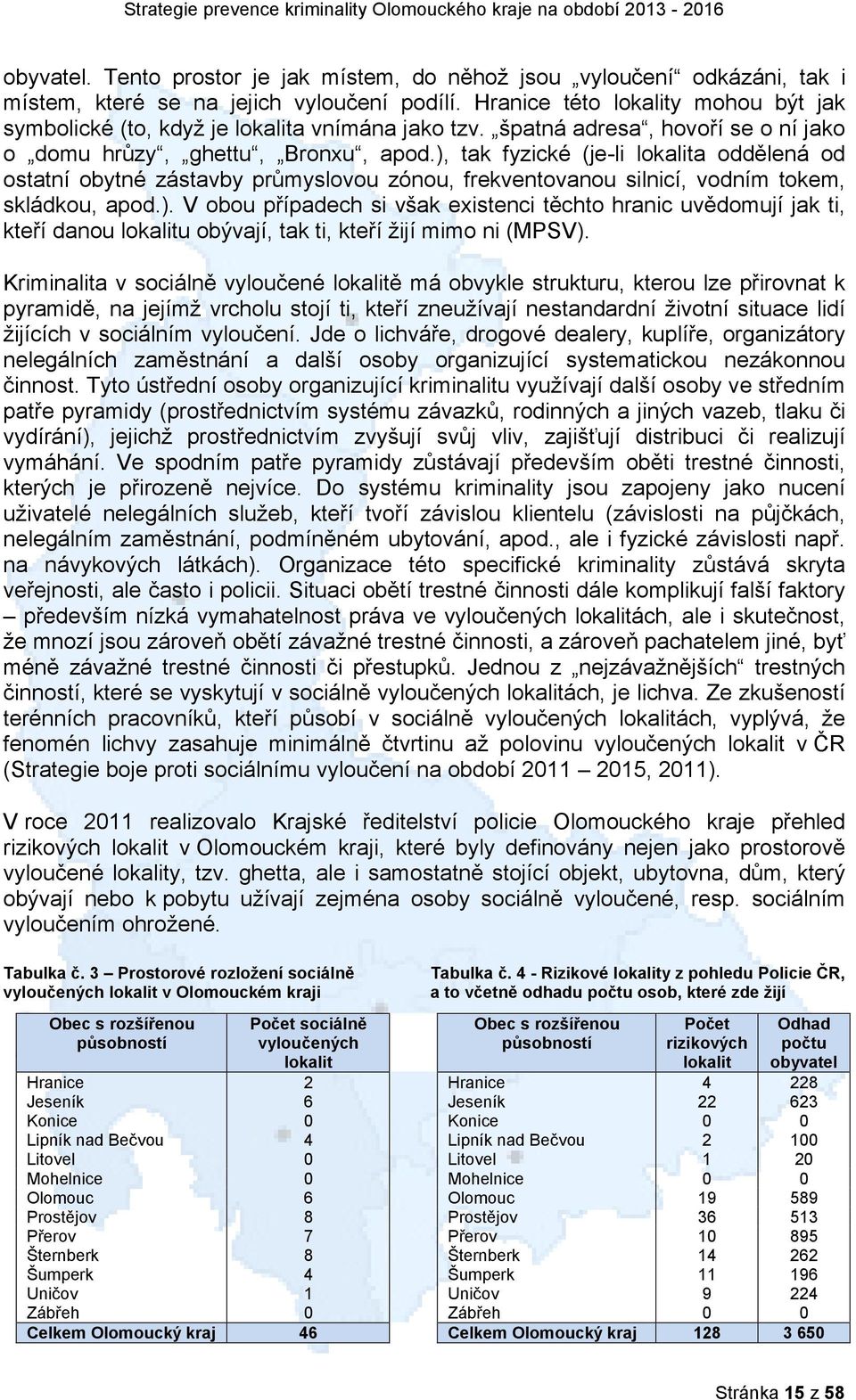 ), tak fyzické (je-li lokalita oddělená od ostatní obytné zástavby průmyslovou zónou, frekventovanou silnicí, vodním tokem, skládkou, apod.). V obou případech si však existenci těchto hranic uvědomují jak ti, kteří danou lokalitu obývají, tak ti, kteří žijí mimo ni (MPSV).