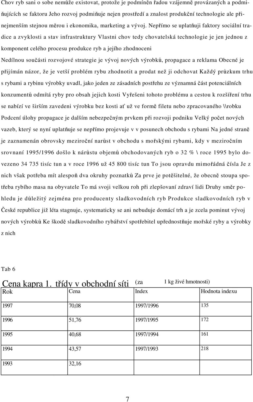 Nepřímo se uplatňuji faktory sociální tradice a zvyklosti a stav infrastruktury Vlastni chov tedy chovatelská technologie je jen jednou z komponent celého procesu produkce ryb a jejího zhodnoceni