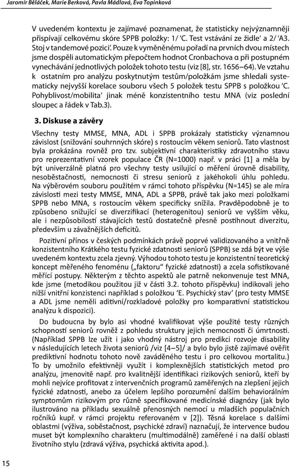 Pouze k vyměněnému pořadí na prvních dvou místech jsme dospěli automatickým přepočtem hodnot Cronbachova α při postupném vynechávání jednotlivých položek tohoto testu (viz [8], str. 1656 64).