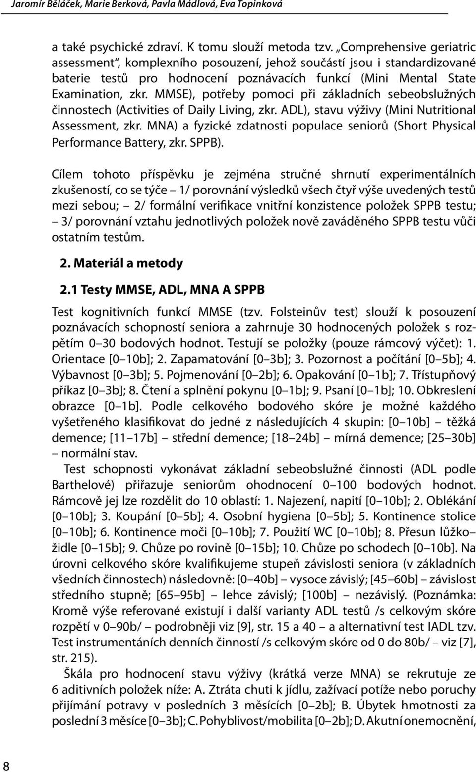 MMSE), potřeby pomoci při základních sebeobslužných činnostech (Activities of Daily Living, zkr. ADL), stavu výživy (Mini Nutritional Assessment, zkr.