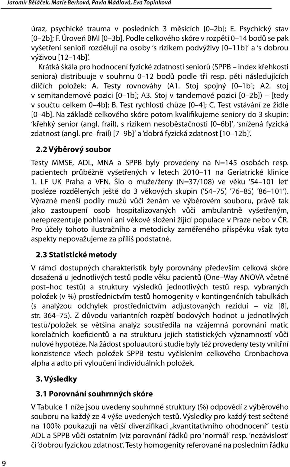 Krátká škála pro hodnocení fyzické zdatnosti seniorů (SPPB index křehkosti seniora) distribuuje v souhrnu 0 12 bodů podle tří resp. pěti následujících dílčích položek: A. Testy rovnováhy (A1.