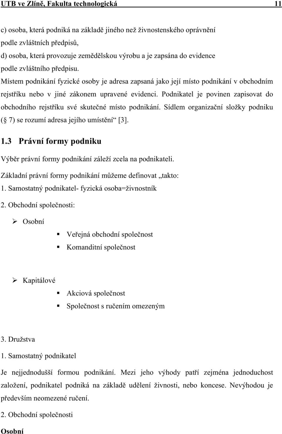 Podnikatel je povinen zapisovat do obchodního rejst íku své skute né místo podnikání. Sídlem organiza ní složky podniku ( 7) se rozumí adresa jejího umíst ní [3]. 1.