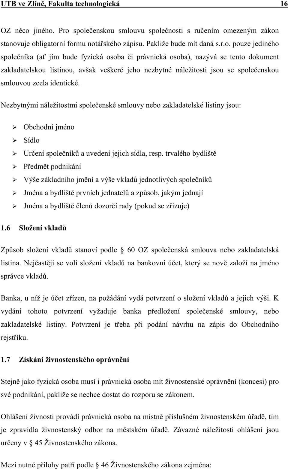 bude fyzická osoba i právnická osoba), nazývá se tento dokument zakladatelskou listinou, avšak veškeré jeho nezbytné náležitosti jsou se spole enskou smlouvou zcela identické.