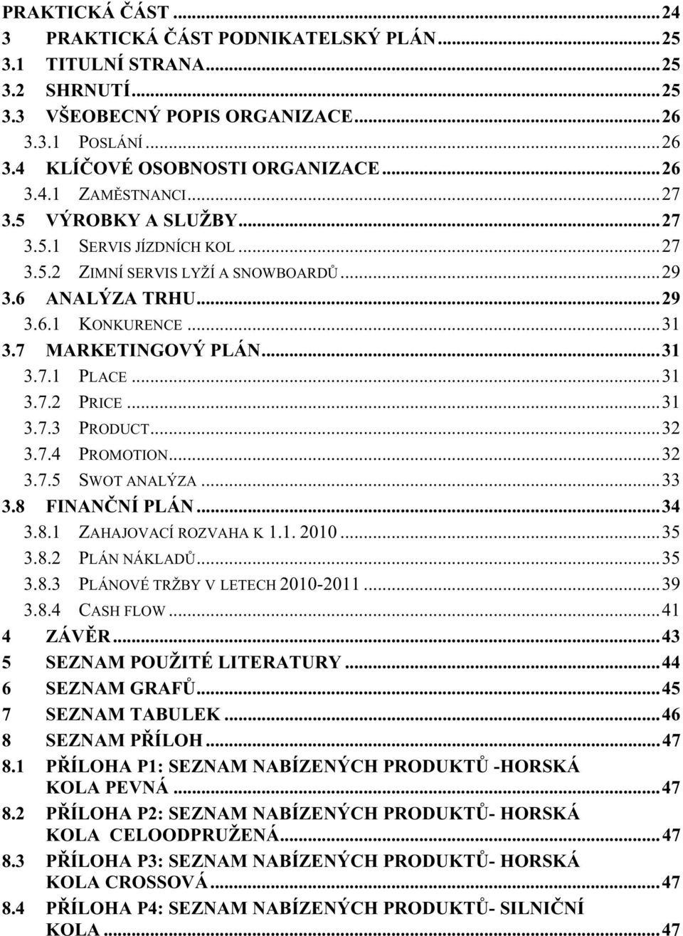 .. 31 3.7.3 PRODUCT... 32 3.7.4 PROMOTION... 32 3.7.5 SWOT ANALÝZA... 33 3.8 FINAN NÍ PLÁN... 34 3.8.1 ZAHAJOVACÍ ROZVAHA K 1.1. 2010... 35 3.8.2 PLÁN NÁKLAD... 35 3.8.3 PLÁNOVÉ TRŽBY V LETECH 2010-2011.