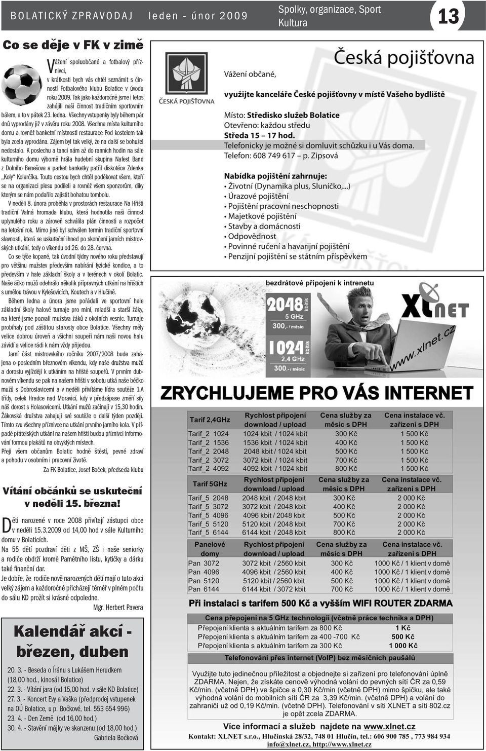 Všechny vstupenky byly během pár dnů vyprodány již v závěru roku 2008. Všechna místa kulturního domu a rovněž banketní místnosti restaurace Pod kostelem tak byla zcela vyprodána.