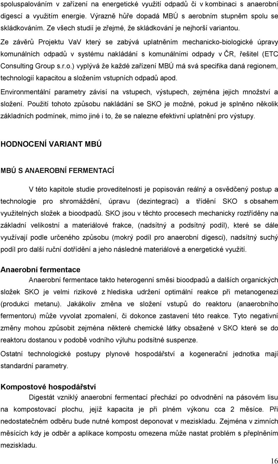 Ze závěrů Projektu VaV který se zabývá uplatněním mechanicko-biologické úpravy komunálních odpadů v systému nakládání s komunálními odpady v ČR, řešitel (ETC Consulting Group s.r.o.) vyplývá ţe kaţdé zařízení MBÚ má svá specifika daná regionem, technologií kapacitou a sloţením vstupních odpadů apod.