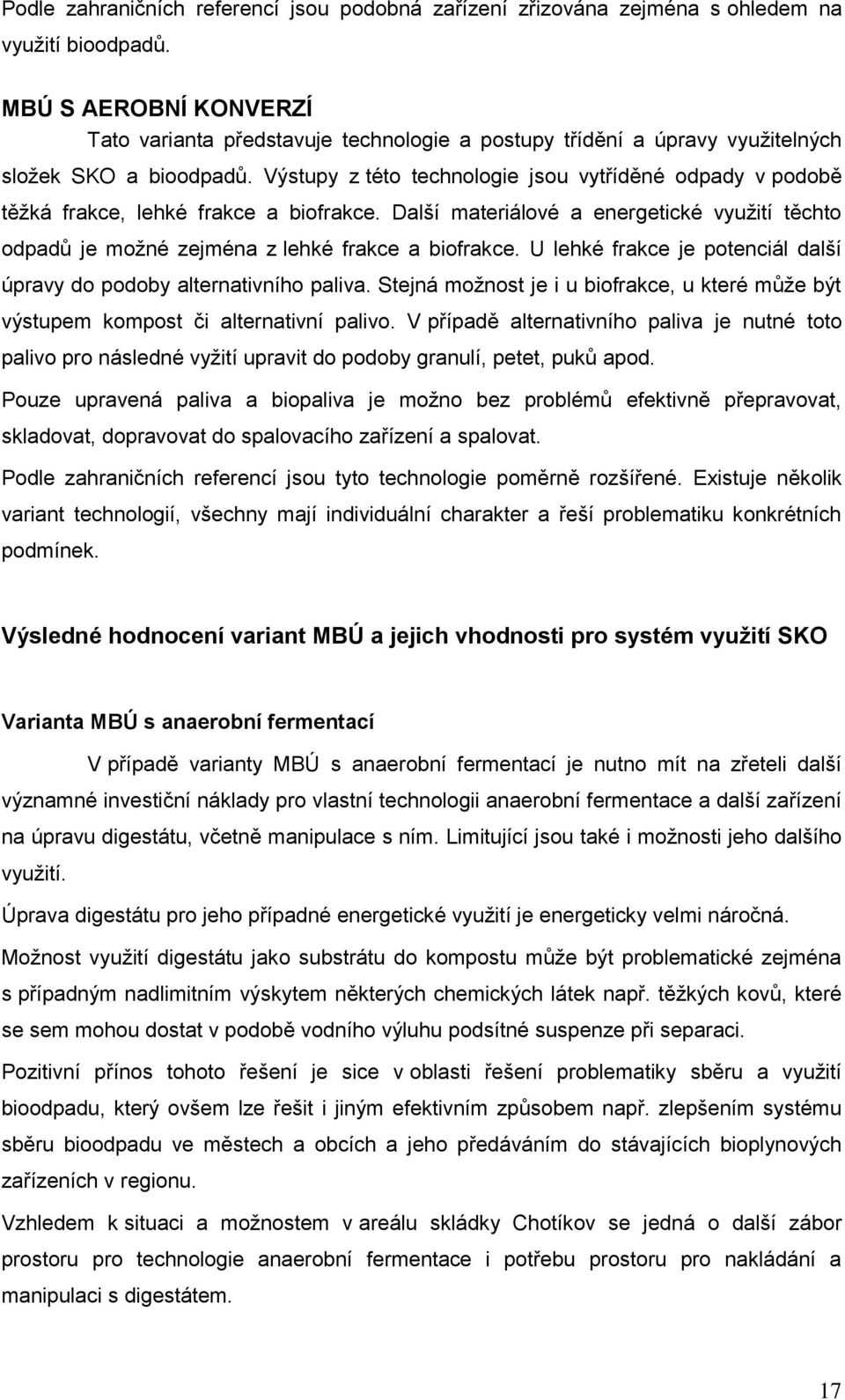 Výstupy z této technologie jsou vytříděné odpady v podobě těţká frakce, lehké frakce a biofrakce. Další materiálové a energetické vyuţití těchto odpadů je moţné zejména z lehké frakce a biofrakce.