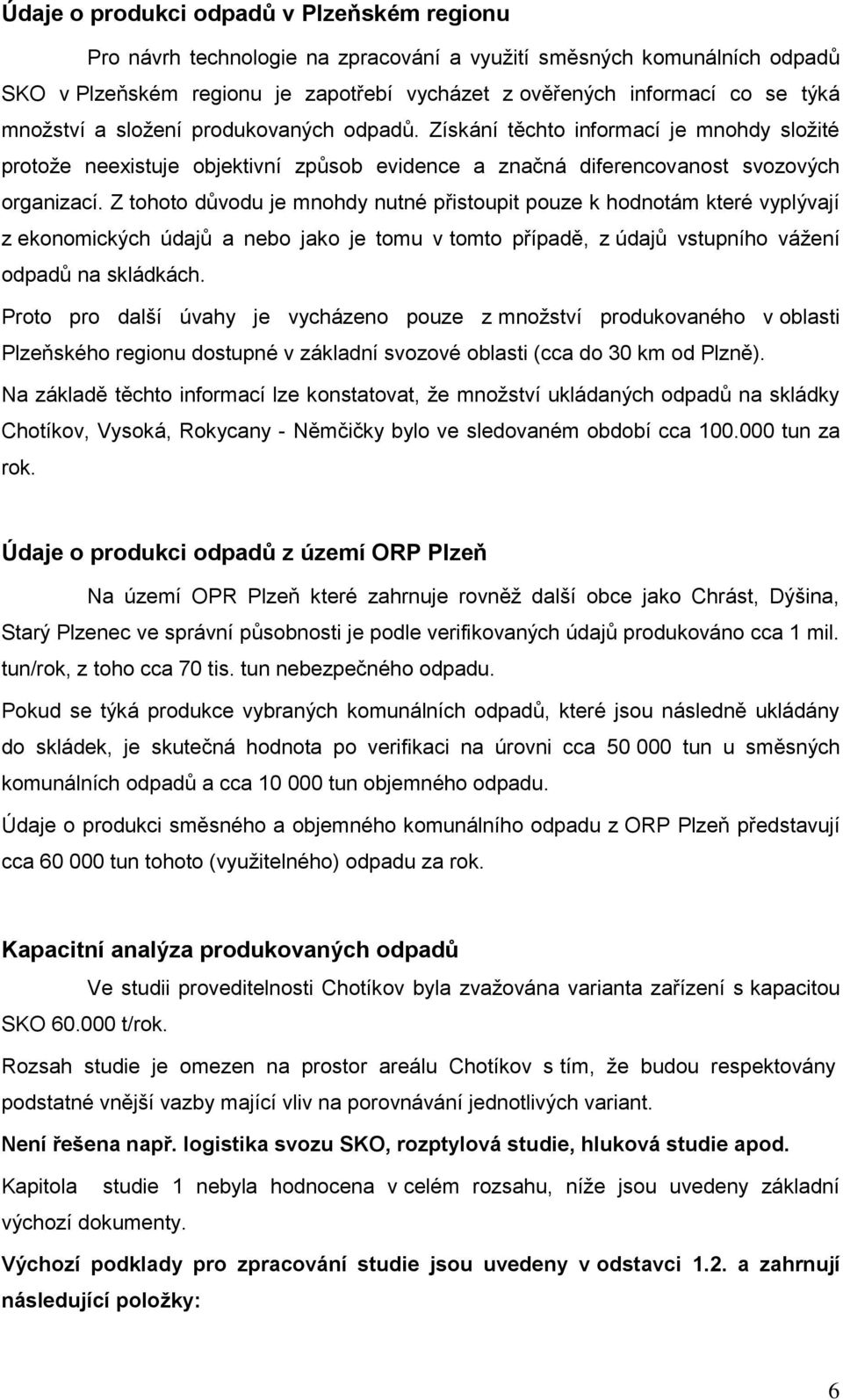 Z tohoto důvodu je mnohdy nutné přistoupit pouze k hodnotám které vyplývají z ekonomických údajů a nebo jako je tomu v tomto případě, z údajů vstupního váţení odpadů na skládkách.