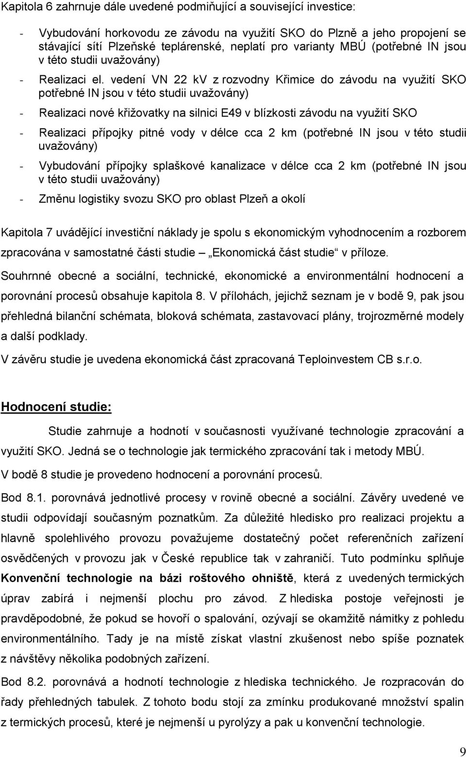 vedení VN 22 kv z rozvodny Křimice do závodu na vyuţití SKO potřebné IN jsou v této studii uvaţovány) - Realizaci nové křiţovatky na silnici E49 v blízkosti závodu na vyuţití SKO - Realizaci přípojky