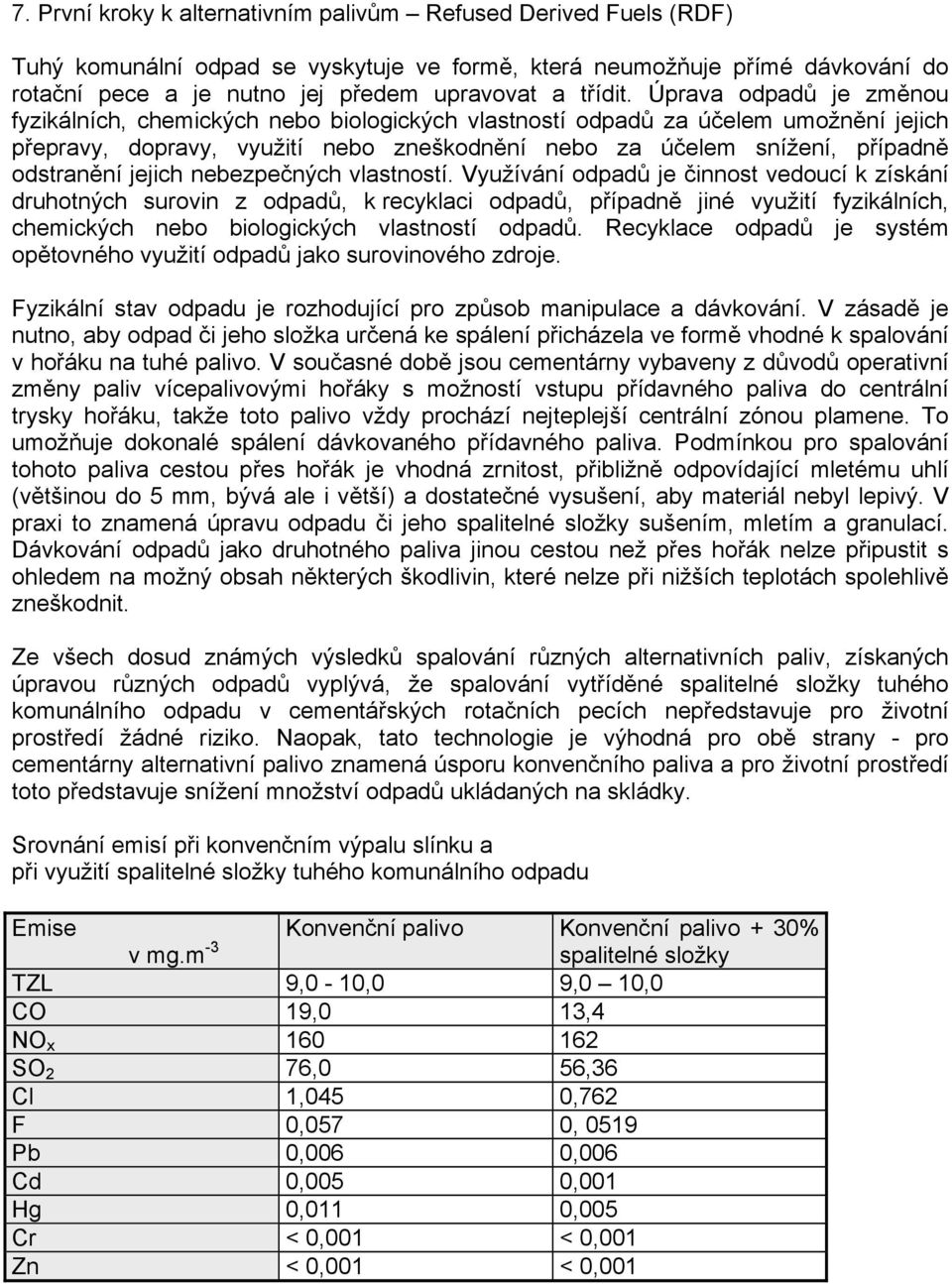 Úprava odpadů je změnou fyzikálních, chemických nebo biologických vlastností odpadů za účelem umožnění jejich přepravy, dopravy, využití nebo zneškodnění nebo za účelem snížení, případně odstranění