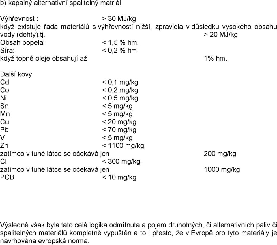 Další kovy Cd < 0,1 mg/kg Co < 0,2 mg/kg Ni < 0,5 mg/kg Sn < 5 mg/kg Mn < 5 mg/kg Cu < 20 mg/kg Pb < 70 mg/kg V < 5 mg/kg Zn < 1100 mg/kg, zatímco v tuhé látce se očekává jen Cl < 300