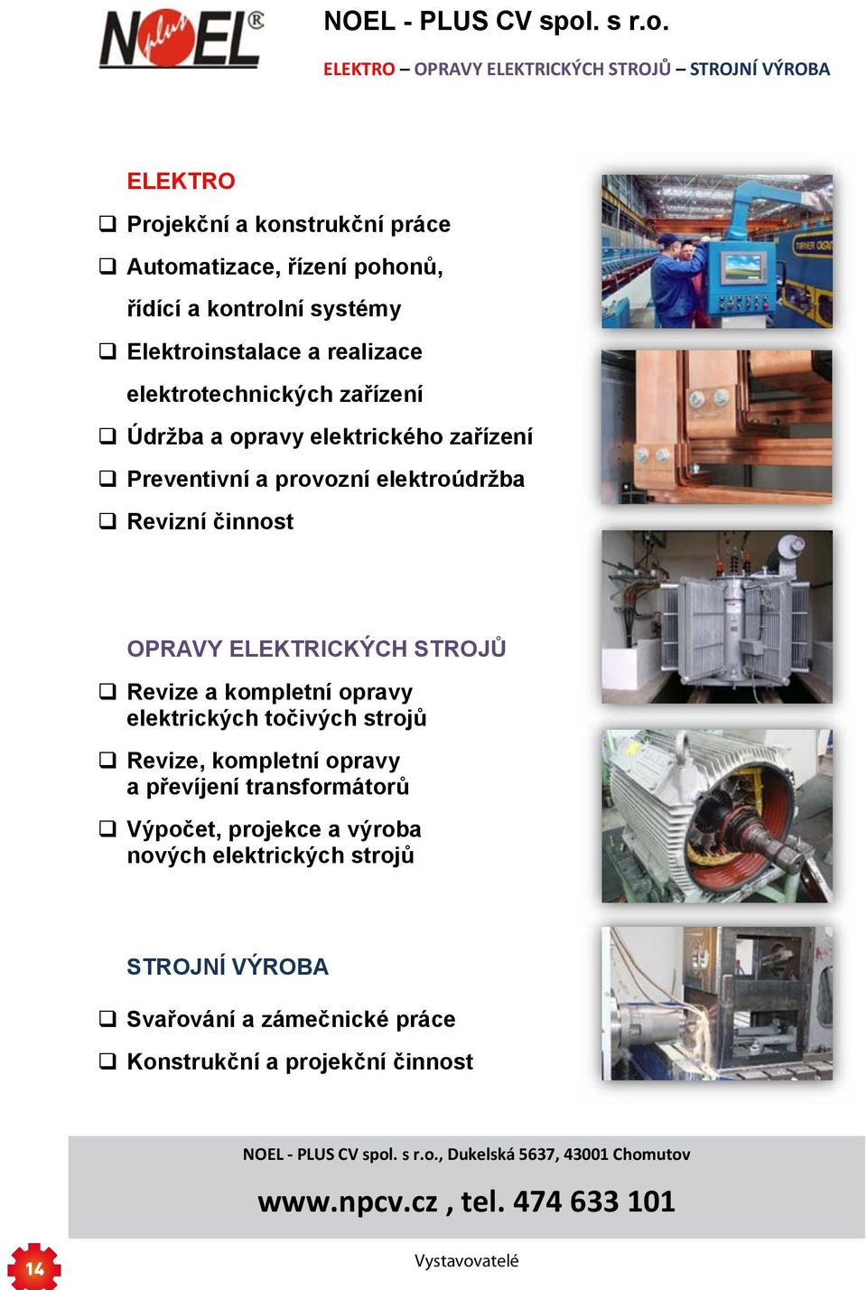 ELEKTRO OPRAVY ELEKTRICKÝCH STROJŮ STROJNÍ VÝROBA ELEKTRO Projekční a konstrukční práce Automatizace, řízení pohonů, řídící a kontrolní systémy Elektroinstalace a