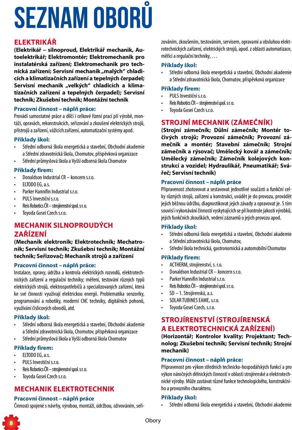 Montážní technik Pracovní činnost náplň práce: Provádí samostatné práce a dílčí i celkové řízení prací při výrobě, montáži, opravách, rekonstrukcích, seřizování a zkoušení elektrických strojů,