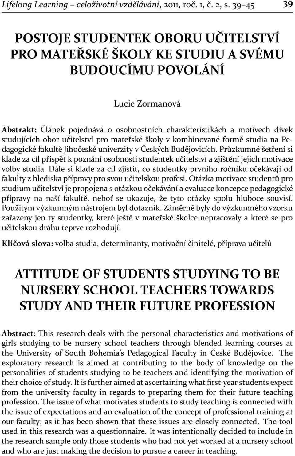 studujících obor učitelství pro mateřské školy v kombinované formě studia na Pedagogické fakultě Jihočeské univerzity v Českých Budějovicích.