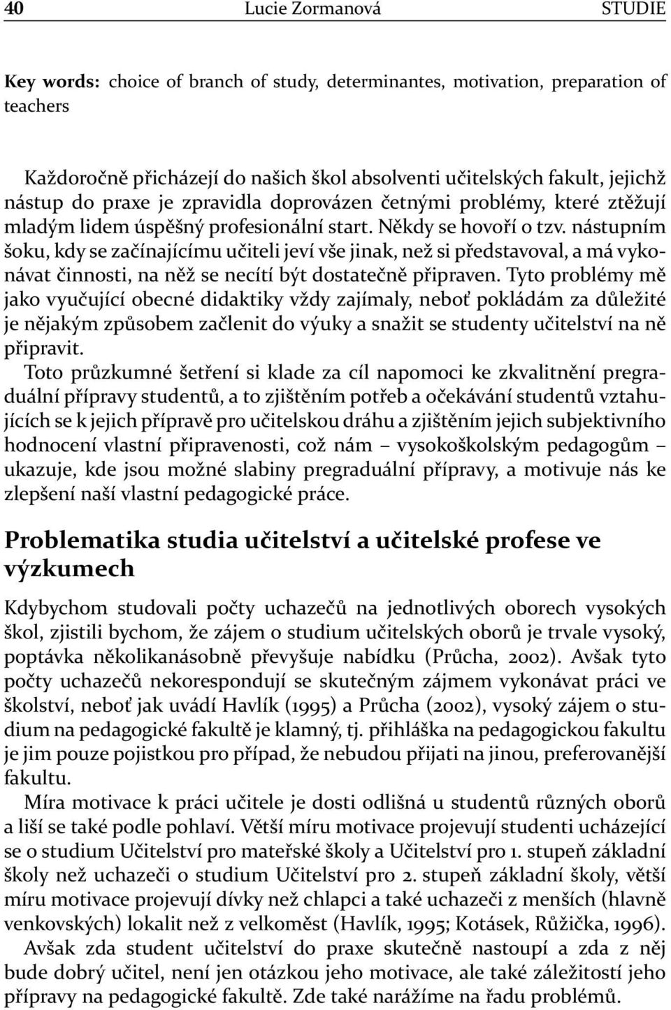 nástupním šoku, kdy se začínajícímu učiteli jeví vše jinak, než si představoval, a má vykonávat činnosti, na něž se necítí být dostatečně připraven.