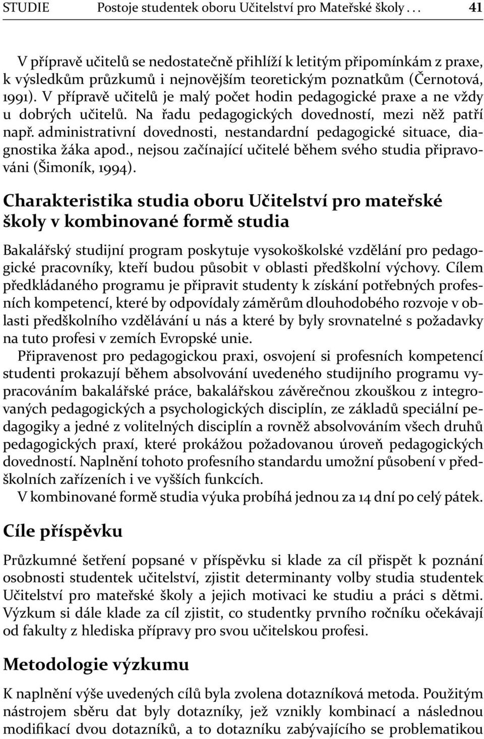 V přípravě učitelů je malý počet hodin pedagogické praxe a ne vždy u dobrých učitelů. Na řadu pedagogických dovedností, mezi něž patří např.