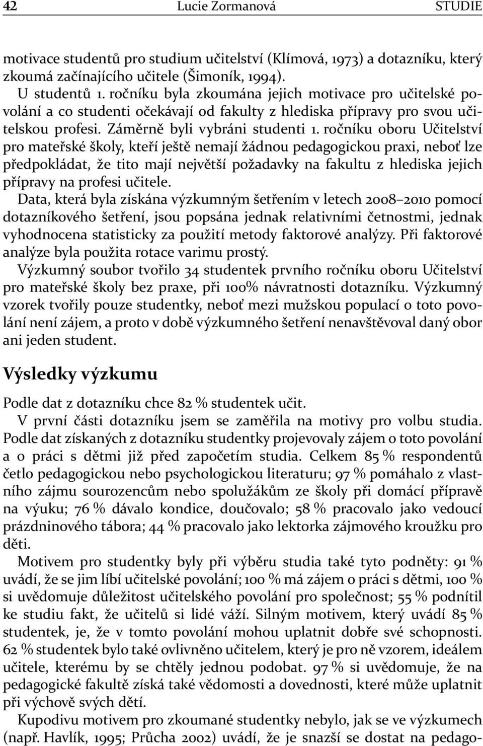 ročníku oboru Učitelství pro mateřské školy, kteří ještě nemají žádnou pedagogickou praxi, neboť lze předpokládat, že tito mají největší požadavky na fakultu z hlediska jejich přípravy na profesi