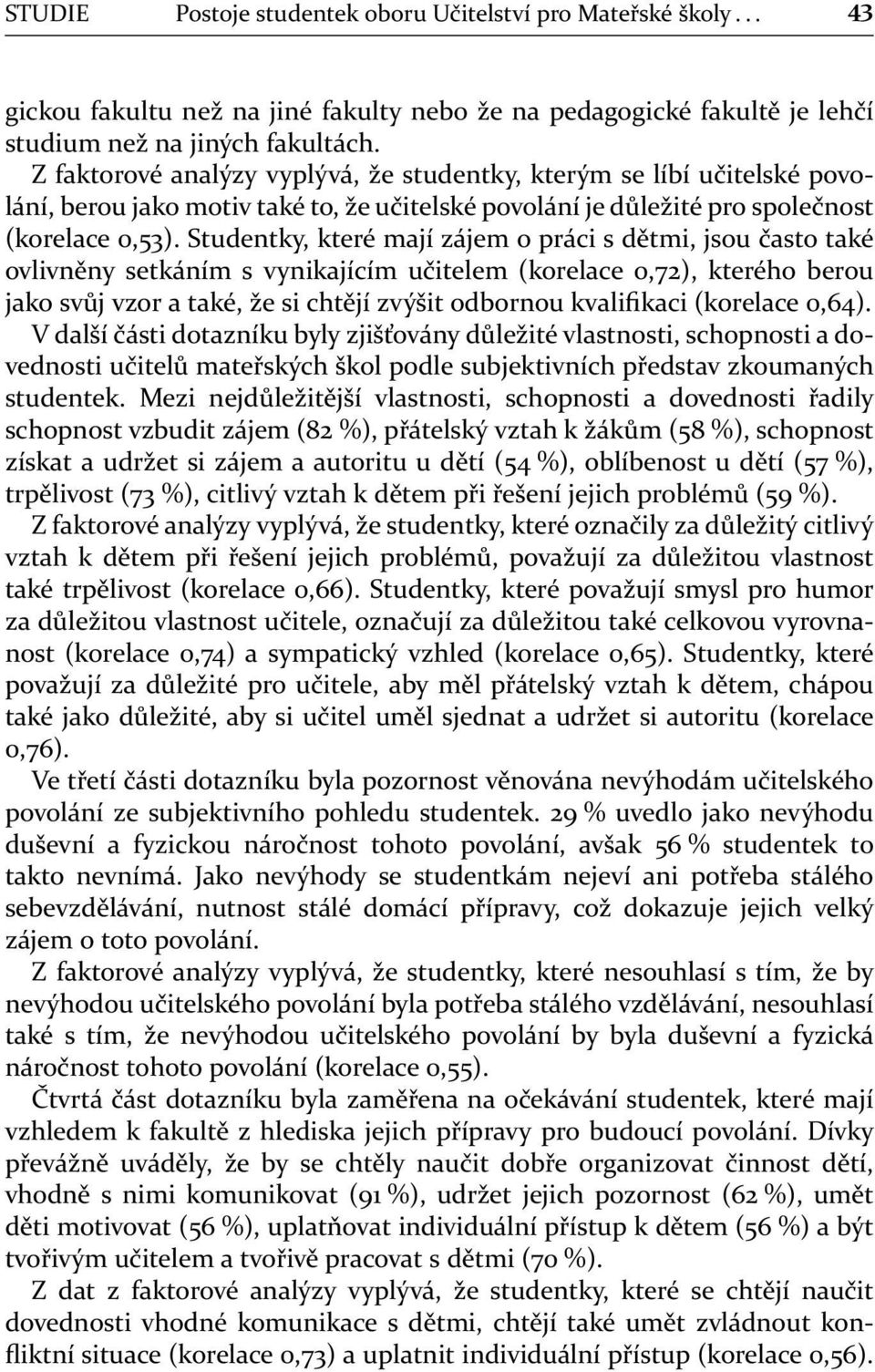 Studentky, které mají zájem o práci s dětmi, jsou často také ovlivněny setkáním s vynikajícím učitelem (korelace 0,72), kterého berou jako svůj vzor a také, že si chtějí zvýšit odbornou kvalifikaci