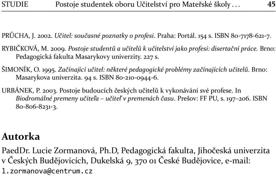 Začínající učitel: některé pedagogické problémy začínajících učitelů. Brno: Masarykova univerzita. 94 s. ISBN 80-210-0944-6. URBÁNEK, P. 2003.