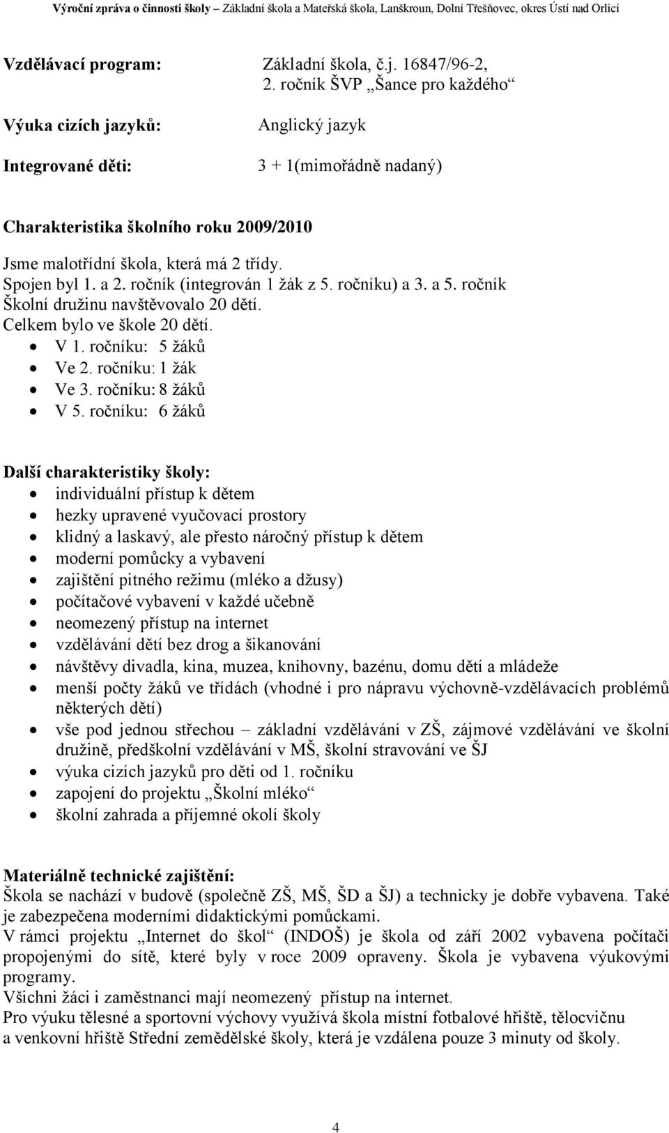 Spojen byl 1. a 2. ročník (integrován 1 žák z 5. ročníku) a 3. a 5. ročník Školní družinu navštěvovalo 20 dětí. Celkem bylo ve škole 20 dětí. V 1. ročníku: 5 žáků Ve 2. ročníku: 1 žák Ve 3.