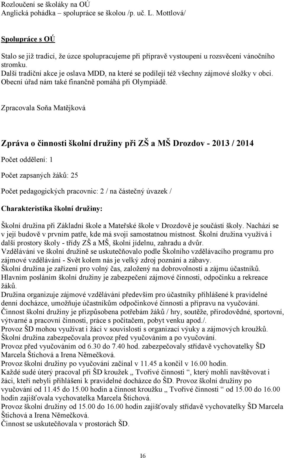 Další tradiční akce je oslava MDD, na které se podílejí též všechny zájmové složky v obci. Obecní úřad nám také finančně pomáhá při Olympiádě.