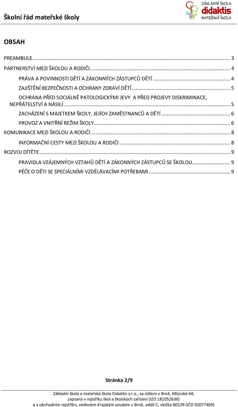 .. 5 ZACHÁZENÍ S MAJETKEM ŠKOLY, JEJÍCH ZAMĚSTNANCŮ A DĚTÍ... 6 PROVOZ A VNITŘNÍ REŽIM ŠKOLY... 6 KOMUNIKACE MEZI ŠKOLOU A RODIČI.