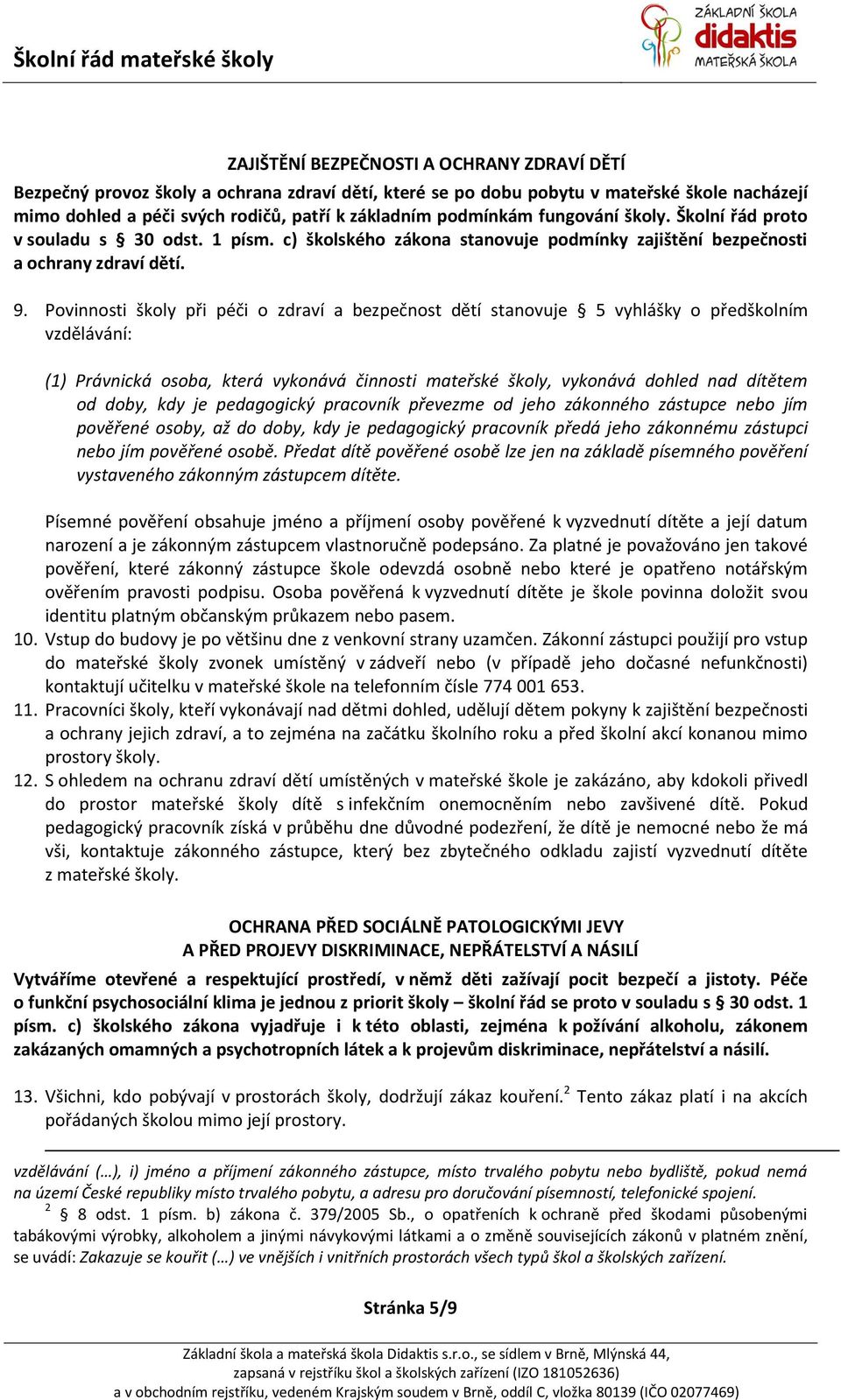 Povinnosti školy při péči o zdraví a bezpečnost dětí stanovuje 5 vyhlášky o předškolním vzdělávání: (1) Právnická osoba, která vykonává činnosti mateřské školy, vykonává dohled nad dítětem od doby,