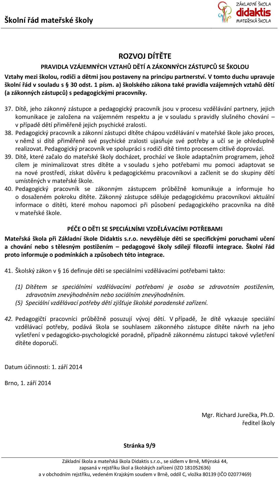 Dítě, jeho zákonný zástupce a pedagogický pracovník jsou v procesu vzdělávání partnery, jejich komunikace je založena na vzájemném respektu a je v souladu s pravidly slušného chování v případě dětí