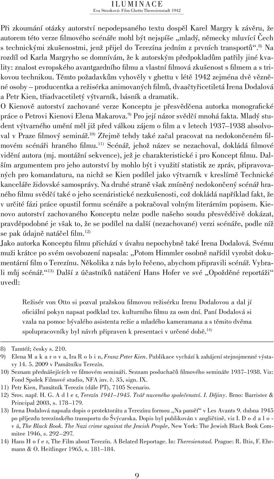 8) Na rozdíl od Karla Margryho se domnívám, že k autorským předpokladům patřily jiné kvality: znalost evropského avantgardního filmu a vlastní filmová zkušenost s filmem a s trikovou technikou.