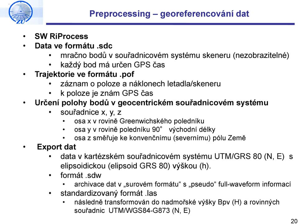 y v rovině poledníku 90 východní délky osa z směřuje ke konvenčnímu (severnímu) pólu Země Export dat data v kartézském souřadnicovém systému UTM/GRS 80 (N, E) s elipsoidickou (elipsoid GRS 80)