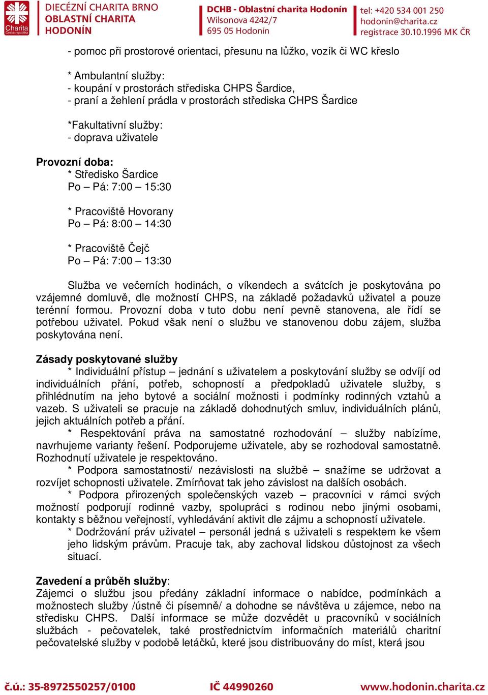 hodinách, o víkendech a svátcích je poskytována po vzájemné domluvě, dle možností CHPS, na základě požadavků uživatel a pouze terénní formou.