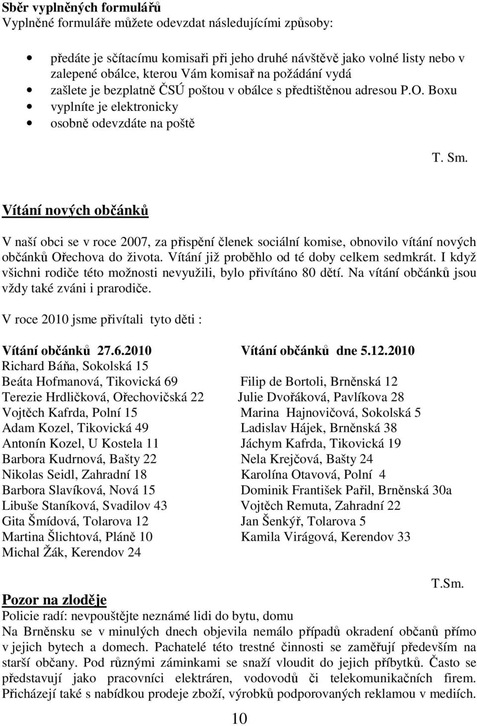 Vítání nových občánků V naší obci se v roce 2007, za přispění členek sociální komise, obnovilo vítání nových občánků Ořechova do života. Vítání již proběhlo od té doby celkem sedmkrát.