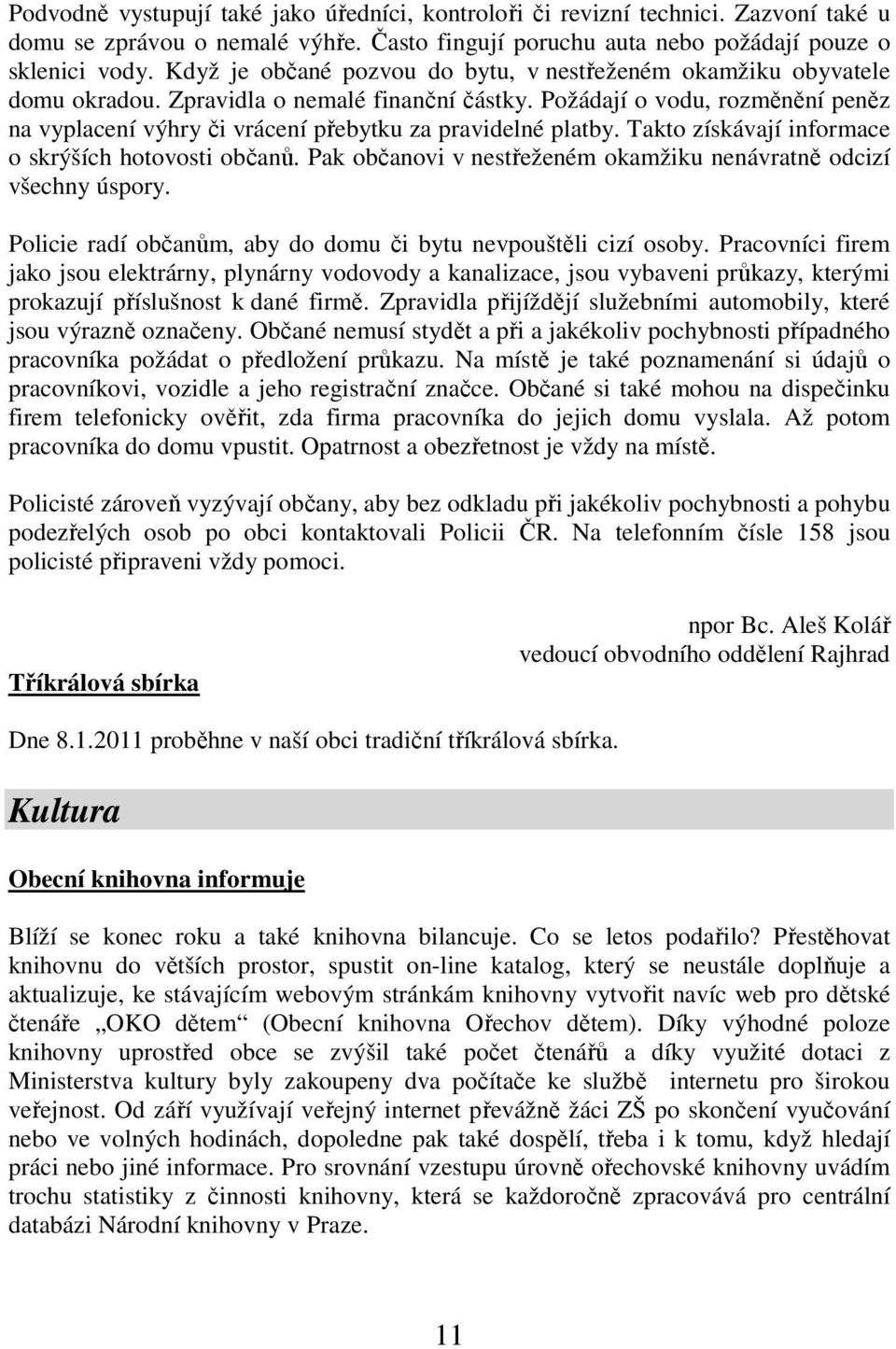 Požádají o vodu, rozměnění peněz na vyplacení výhry či vrácení přebytku za pravidelné platby. Takto získávají informace o skrýších hotovosti občanů.