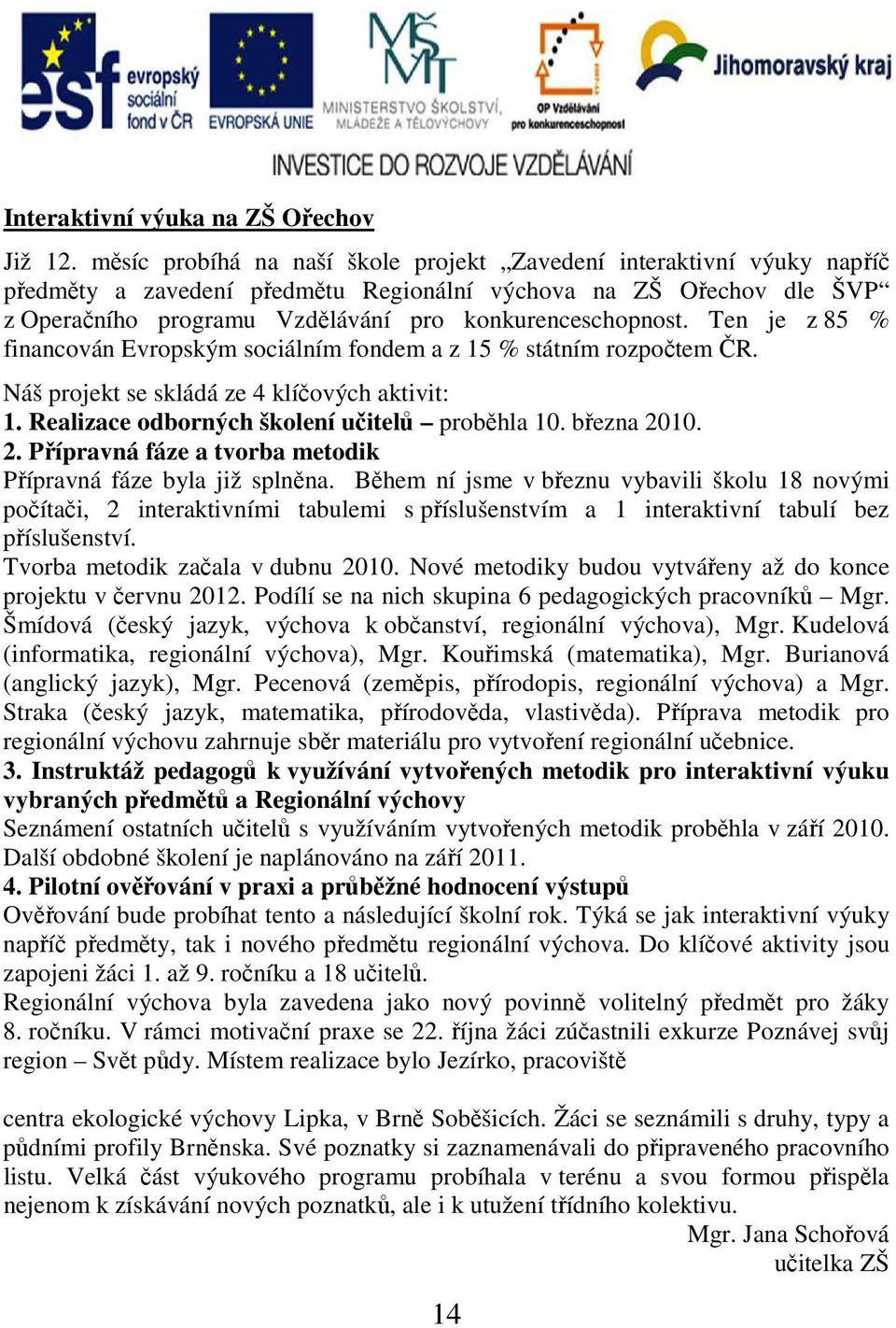 Ten je z 85 % financován Evropským sociálním fondem a z 15 % státním rozpočtem ČR. Náš projekt se skládá ze 4 klíčových aktivit: 1. Realizace odborných školení učitelů proběhla 10. března 20