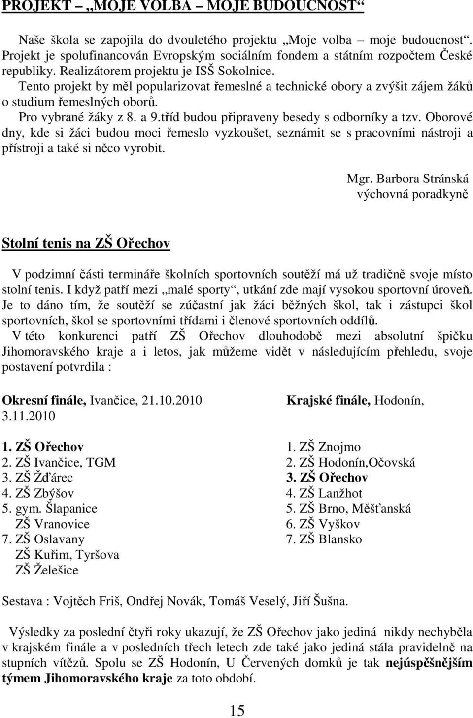 tříd budou připraveny besedy s odborníky a tzv. Oborové dny, kde si žáci budou moci řemeslo vyzkoušet, seznámit se s pracovními nástroji a přístroji a také si něco vyrobit. Mgr.