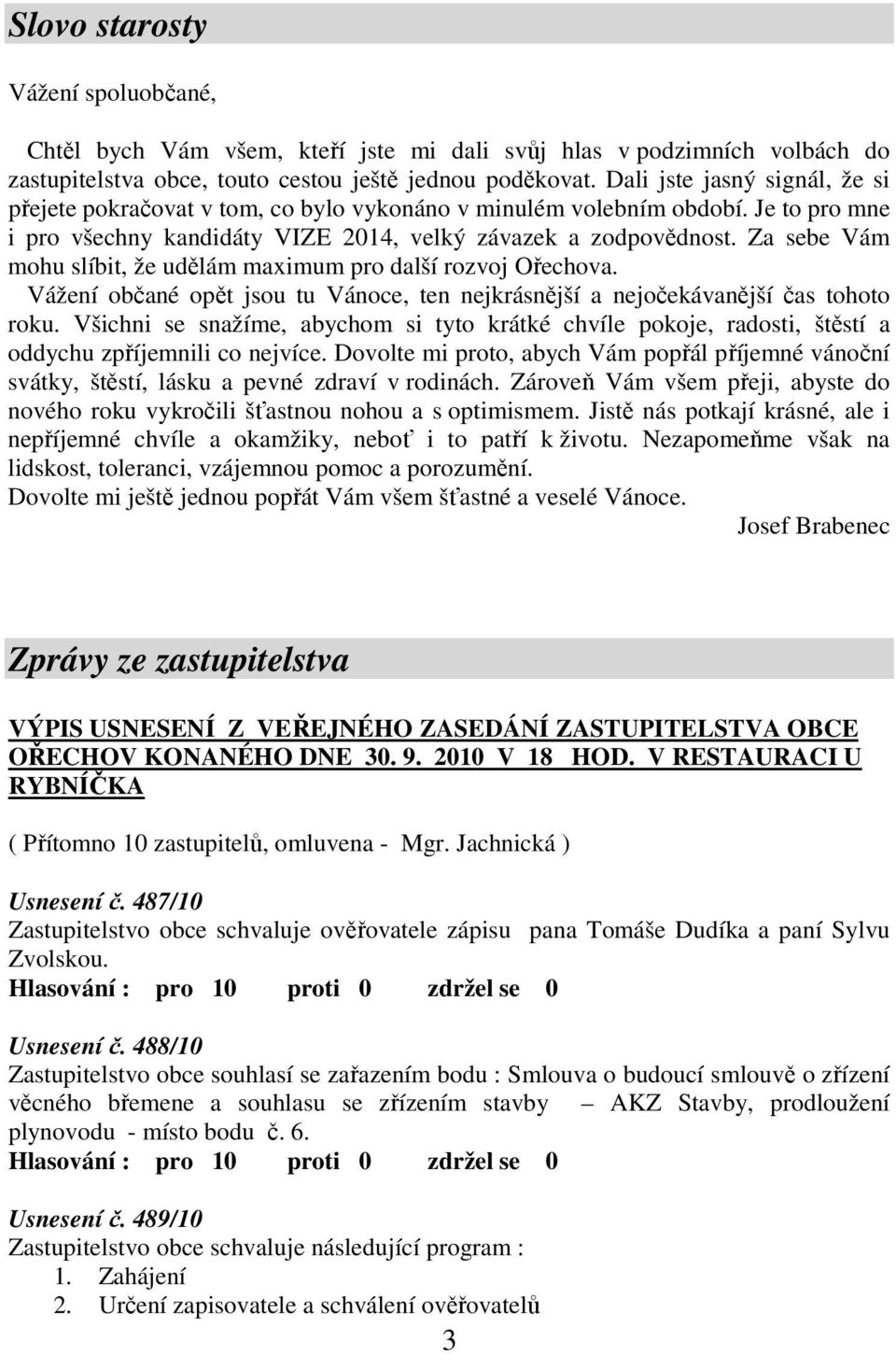 Za sebe Vám mohu slíbit, že udělám maximum pro další rozvoj Ořechova. Vážení občané opět jsou tu Vánoce, ten nejkrásnější a nejočekávanější čas tohoto roku.