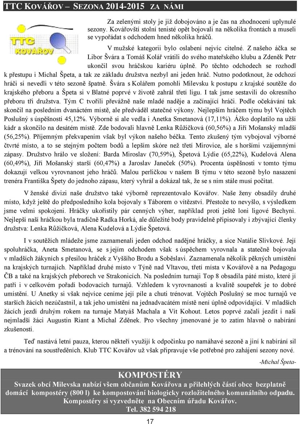 Z našeho áčka se Libor Švára a Tomáš Kolář vrátili do svého mateřského klubu a Zdeněk Petr ukončil svou hráčskou kariéru úplně.