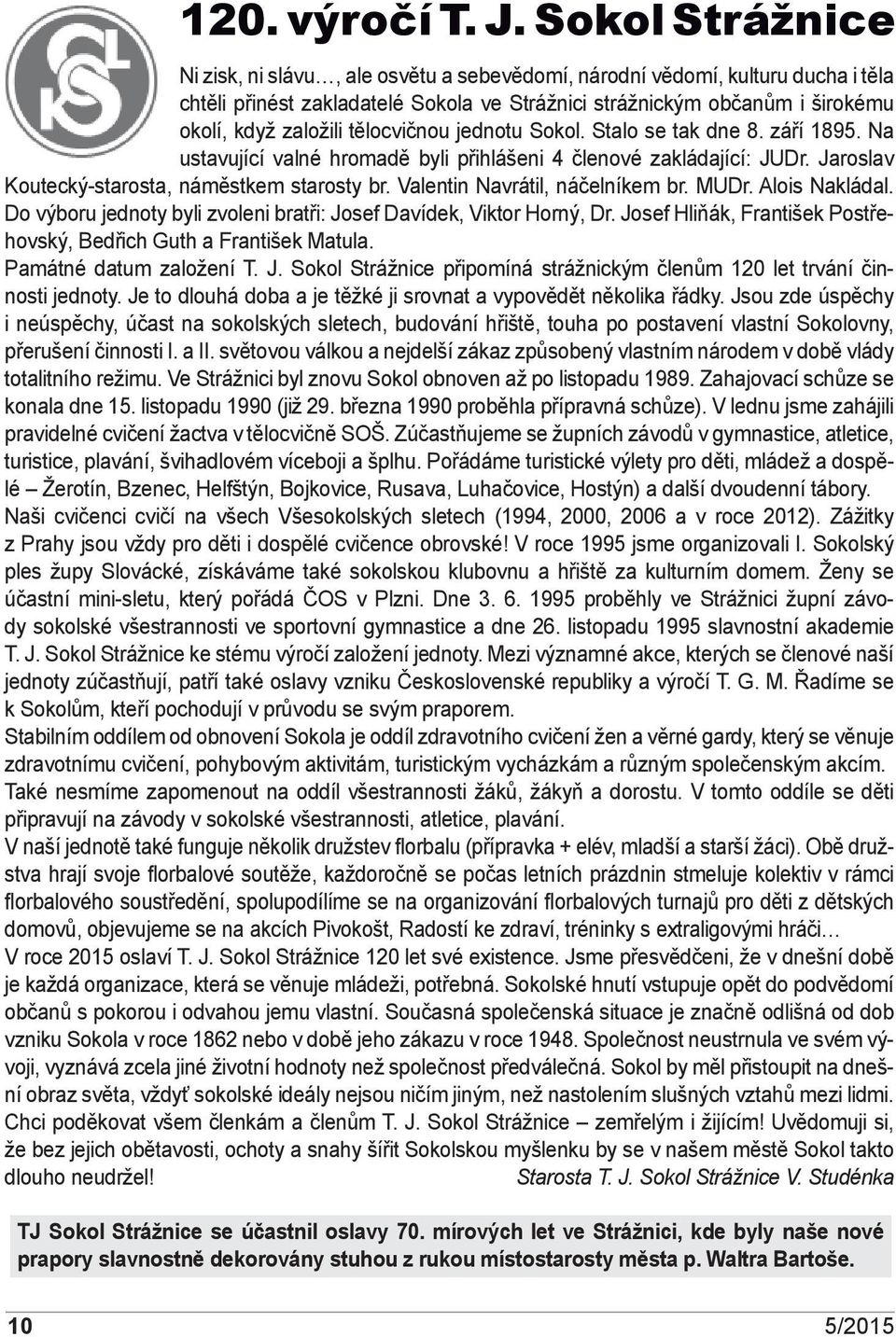 tělocvičnou jednotu Sokol. Stalo se tak dne 8. září 1895. Na ustavující valné hromadě byli přihlášeni 4 členové zakládající: JUDr. Jaroslav Koutecký-starosta, náměstkem starosty br.