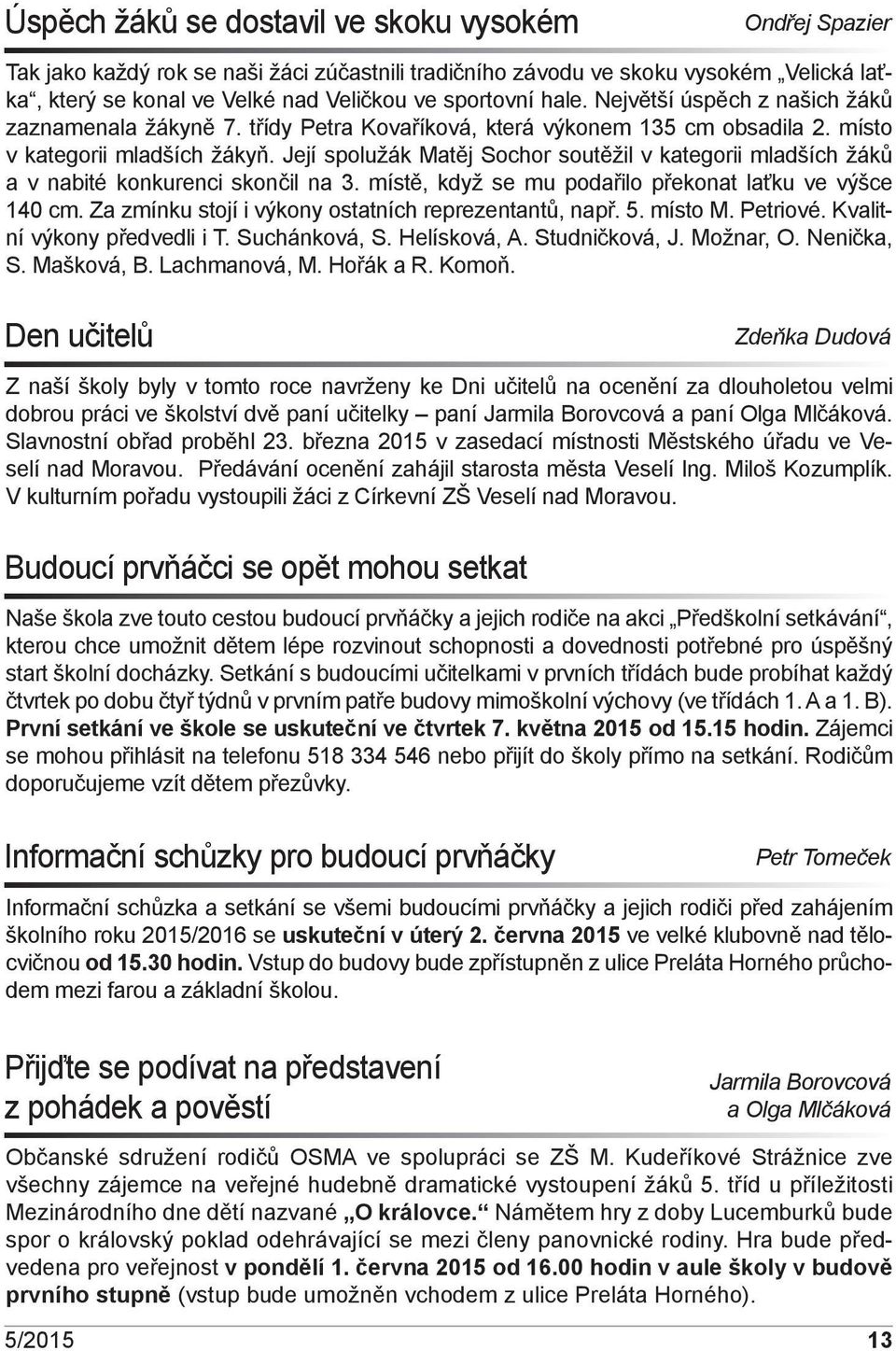 Její spolužák Matěj Sochor soutěžil v kategorii mladších žáků a v nabité konkurenci skončil na 3. místě, když se mu podařilo překonat laťku ve výšce 140 cm.