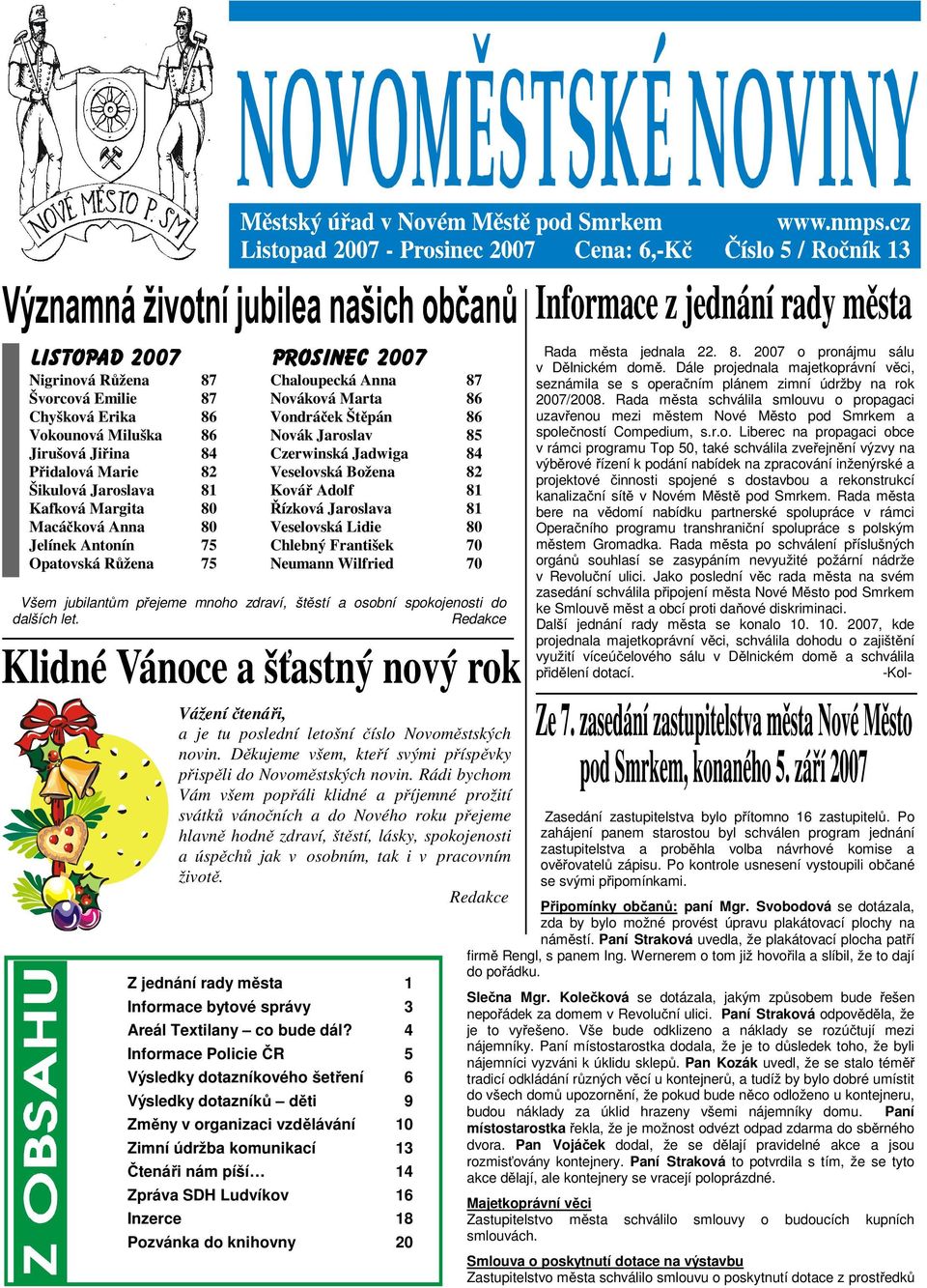 Chlebný František 70 Neumann Wilfried 70 Všem jubilant m p ejeme mnoho zdraví, št stí a osobní spokojenosti do dalších let. Redakce Rada m sta jednala 22. 8. 2007 o pronájmu sálu v D lnickém dom.