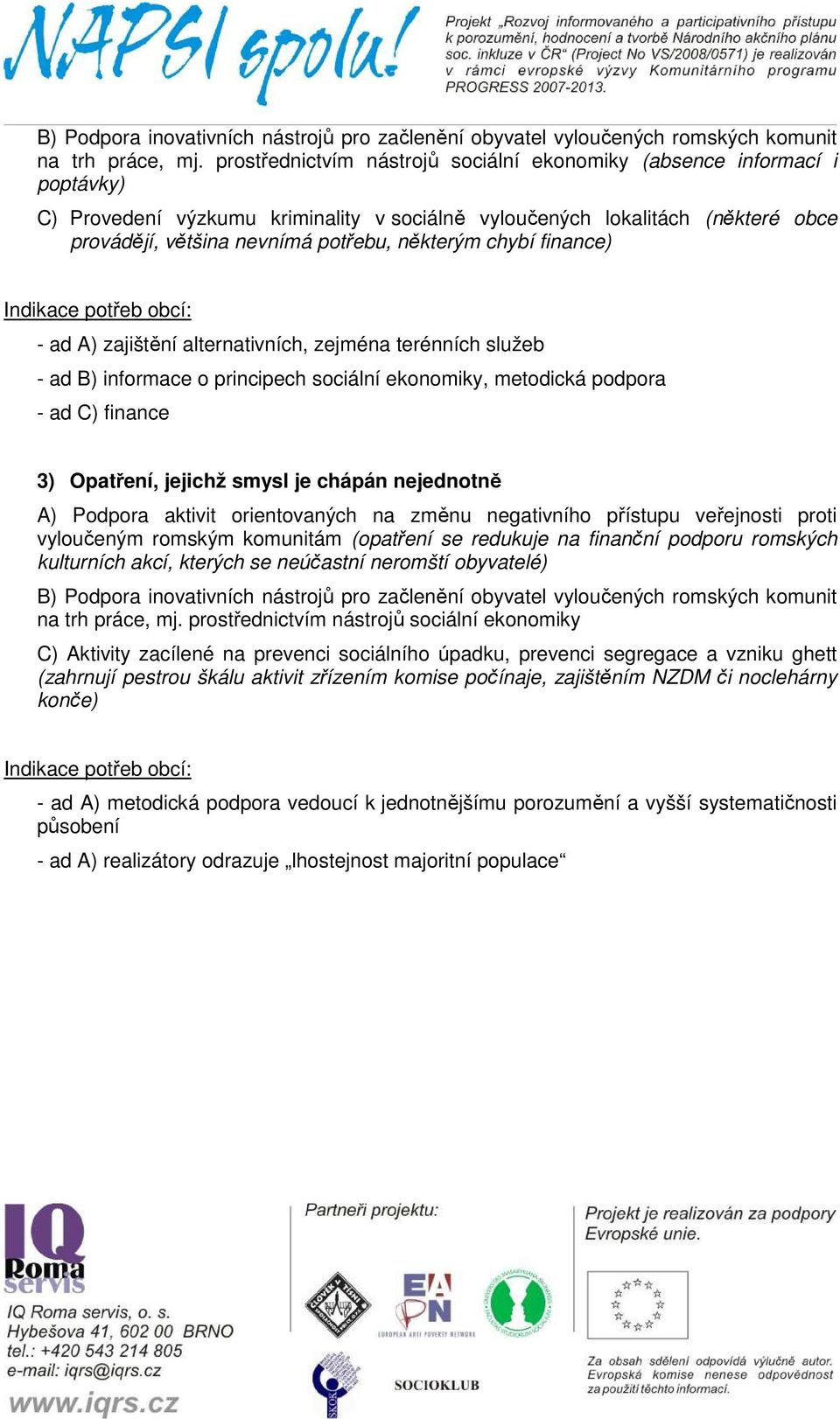 některým chybí finance) Indikace potřeb obcí: - ad A) zajištění alternativních, zejména terénních služeb - ad B) informace o principech sociální ekonomiky, metodická podpora - ad C) finance 3)