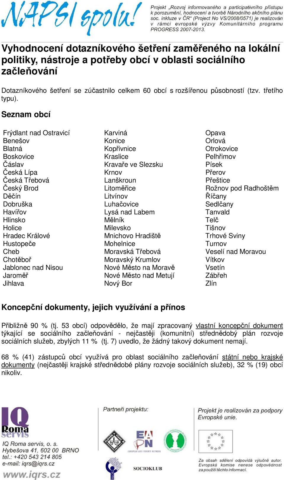 Seznam obcí Frýdlant nad Ostravicí Benešov Blatná Boskovice Čáslav Česká Lípa Česká Třebová Český Brod Děčín Dobruška Havířov Hlinsko Holice Hradec Králové Hustopeče Cheb Chotěboř Jablonec nad Nisou