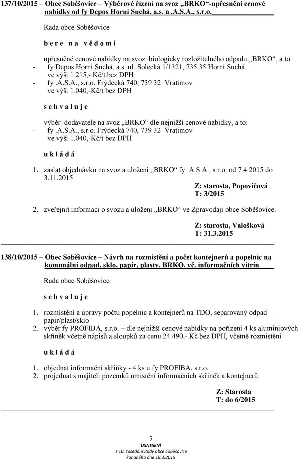 040,-Kč/t bez DPH výběr dodavatele na svoz BRKO dle nejnižší cenové nabídky, a to: - fy.a.s.a., s.r.o. Frýdecká 740, 739 32 Vratimov ve výši 1.040,-Kč/t bez DPH 1.