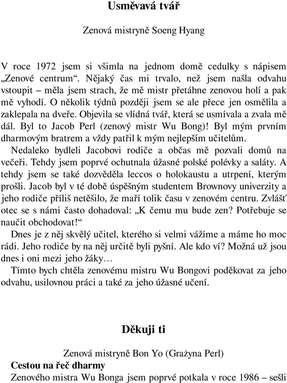 Objevila se vlídná tvář, která se usmívala a zvala mě dál. Byl to Jacob Perl (zenový mistr Wu Bong)! Byl mým prvním dharmovým bratrem a vždy patřil k mým nejlepším učitelům.