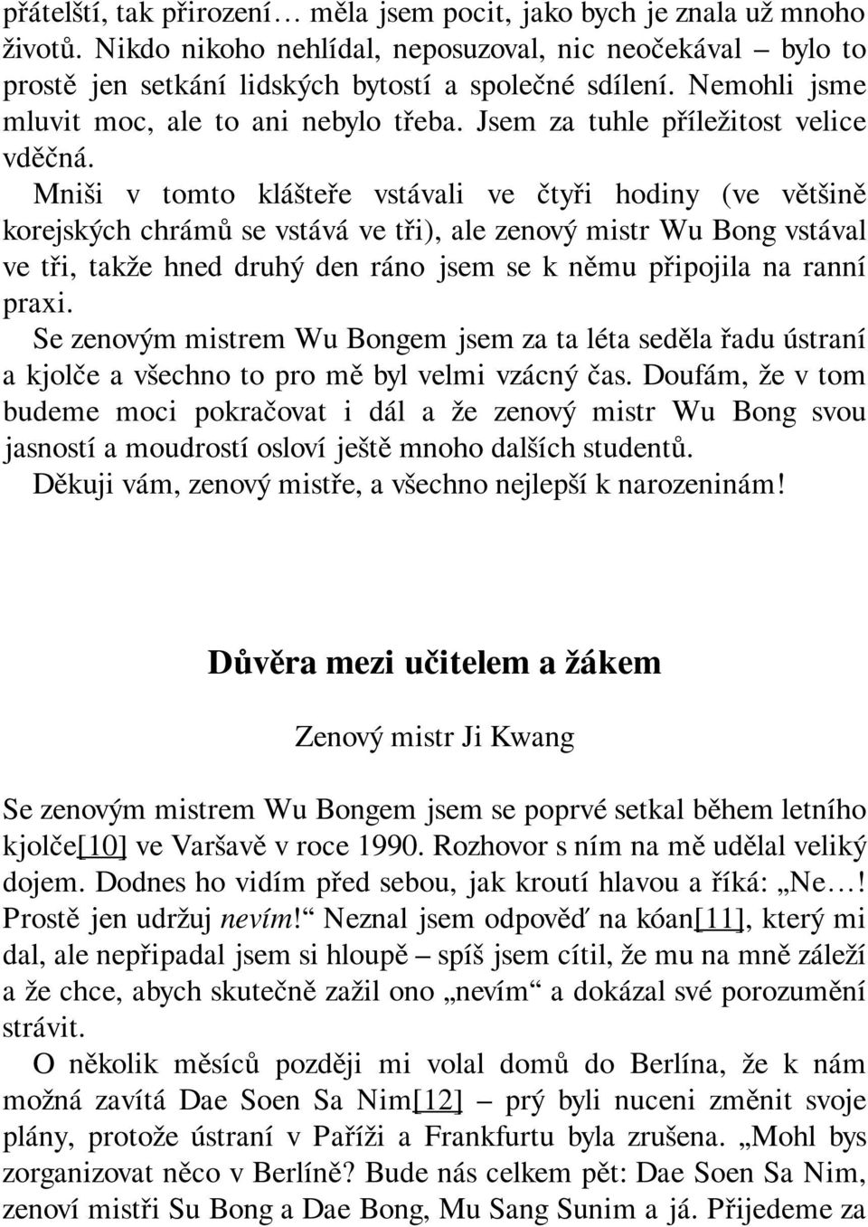 Mniši v tomto klášteře vstávali ve čtyři hodiny (ve většině korejských chrámů se vstává ve tři), ale zenový mistr Wu Bong vstával ve tři, takže hned druhý den ráno jsem se k němu připojila na ranní