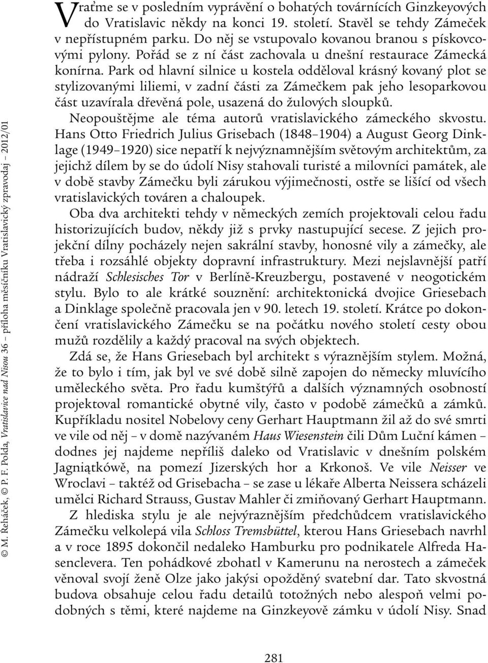 Stavěl se tehdy Zámeček v nepřístupném parku. Do něj se vstupovalo kovanou branou s pískovcovými pylony. Pořád se z ní část zachovala u dnešní restaurace Zámecká konírna.