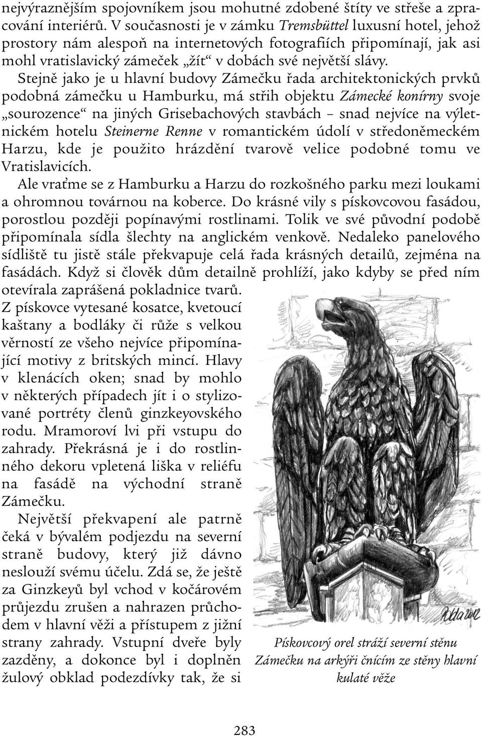 Stejně jako je u hlavní budovy Zámečku řada architektonických prvků podobná zámečku u Hamburku, má střih objektu Zámecké konírny svoje sourozence na jiných Grisebachových stavbách snad nejvíce na