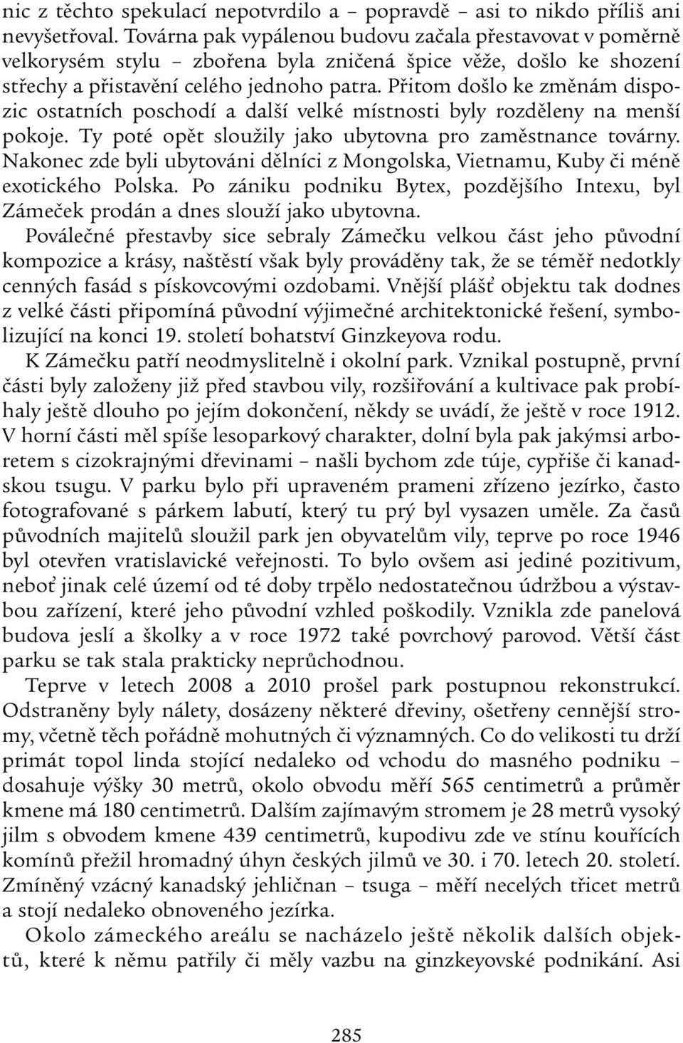 Přitom došlo ke změnám dispozic ostatních poschodí a další velké místnosti byly rozděleny na menší pokoje. Ty poté opět sloužily jako ubytovna pro zaměstnance továrny.